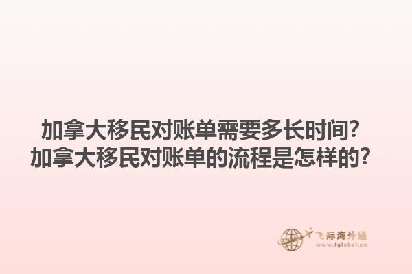 加拿大移民對(duì)賬單需要多長(zhǎng)時(shí)間？加拿大移民對(duì)賬單的流程是怎樣的？