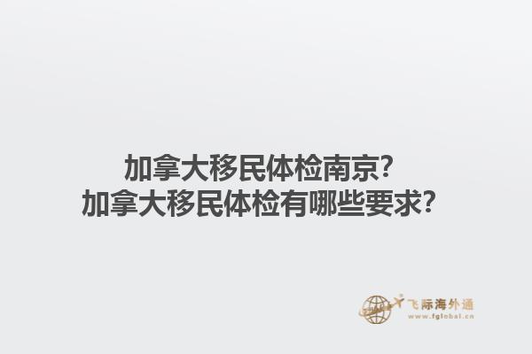 加拿大移民體檢南京？加拿大移民體檢有哪些要求？