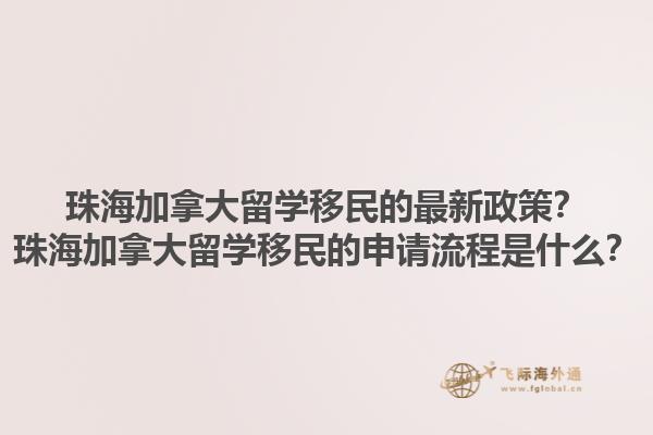 珠海加拿大留學(xué)移民的最新政策？珠海加拿大留學(xué)移民的申請(qǐng)流程是什么？