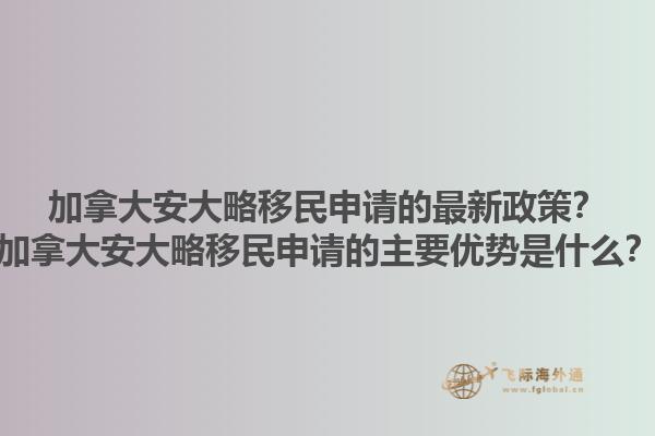 加拿大安大略移民申請(qǐng)的最新政策？加拿大安大略移民申請(qǐng)的主要優(yōu)勢(shì)是什么？