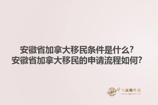 安徽省加拿大移民條件是什么？安徽省加拿大移民的申請(qǐng)流程如何？