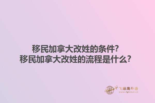 移民加拿大改姓的條件？移民加拿大改姓的流程是什么？1.jpg