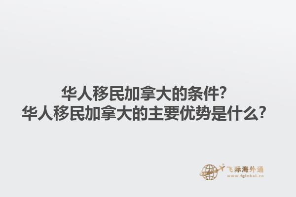 華人移民加拿大的條件？華人移民加拿大的主要優(yōu)勢(shì)是什么？1.jpg