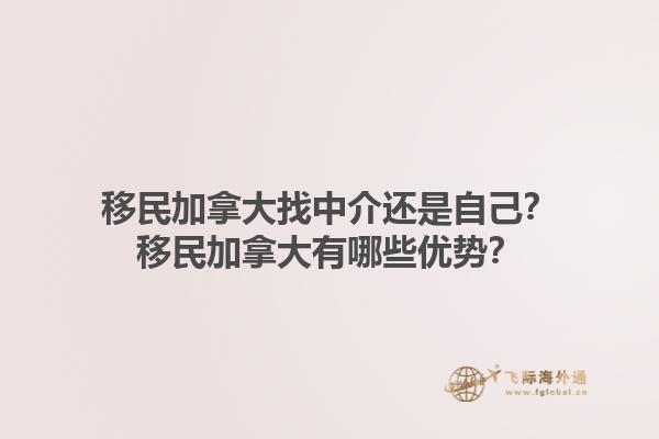 移民加拿大找中介還是自己？移民加拿大有哪些優(yōu)勢？1.jpg