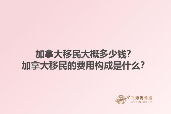 加拿大移民大概多少錢？加拿大移民的費(fèi)用構(gòu)成是什么？1.jpg