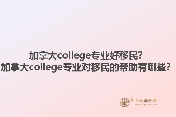 加拿大college專(zhuān)業(yè)好移民？加拿大college專(zhuān)業(yè)對(duì)移民的幫助有哪些？1.jpg