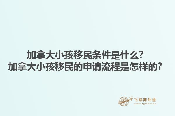 加拿大小孩移民條件是什么？加拿大小孩移民的申請流程是怎樣的？1.jpg