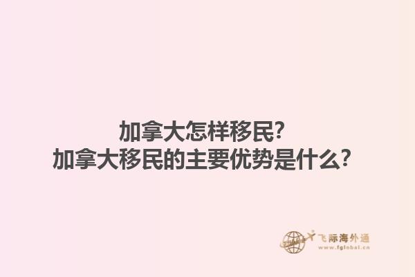 加拿大怎樣移民？加拿大移民的主要優(yōu)勢是什么？1.jpg