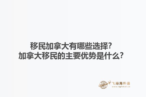 移民加拿大有哪些選擇？加拿大移民的主要優(yōu)勢(shì)是什么？1.jpg