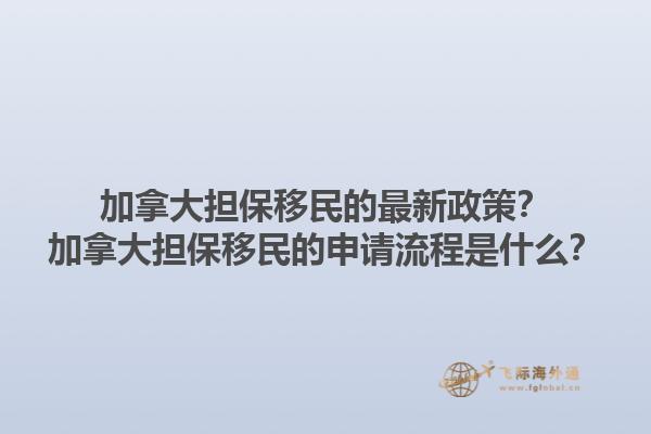 加拿大擔(dān)保移民的最新政策？加拿大擔(dān)保移民的申請流程是什么？1.jpg