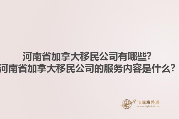 河南省加拿大移民公司有哪些？河南省加拿大移民公司的服務(wù)內(nèi)容是什么？1.jpg