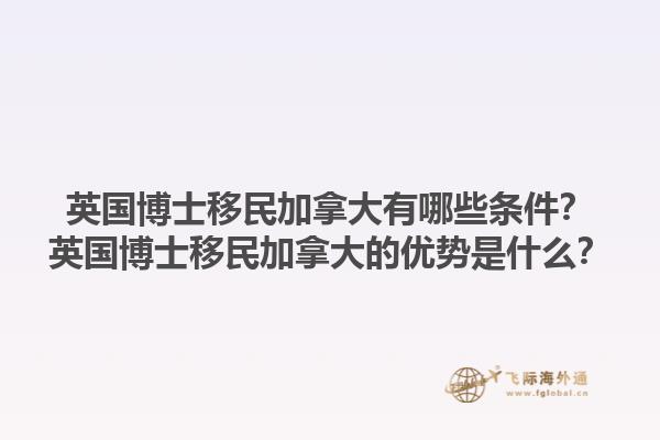 英國博士移民加拿大有哪些條件？英國博士移民加拿大的優(yōu)勢是什么？1.jpg