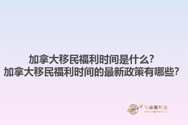 加拿大移民福利時(shí)間是什么？加拿大移民福利時(shí)間的最新政策有哪些？1.jpg