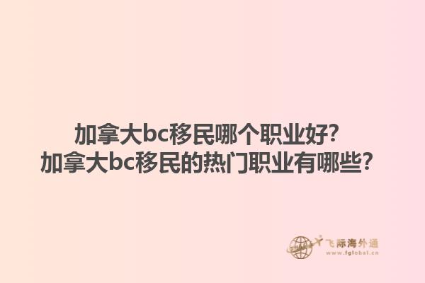加拿大bc移民哪個職業(yè)好？加拿大bc移民的熱門職業(yè)有哪些？1.jpg