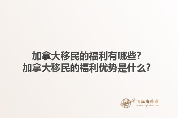 加拿大移民的福利有哪些？加拿大移民的福利優(yōu)勢(shì)是什么？1.jpg