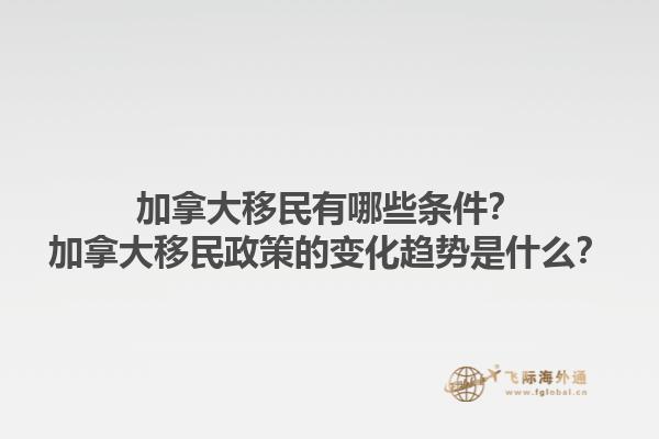 加拿大移民有哪些條件？加拿大移民政策的變化趨勢(shì)是什么？1.jpg