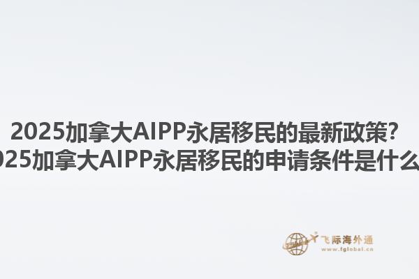 2025加拿大AIPP永居移民的最新政策？2025加拿大AIPP永居移民的申請條件是什么？1.jpg