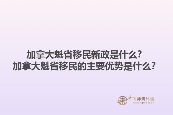 加拿大魁省移民新政是什么？加拿大魁省移民的主要優(yōu)勢是什么？1.jpg