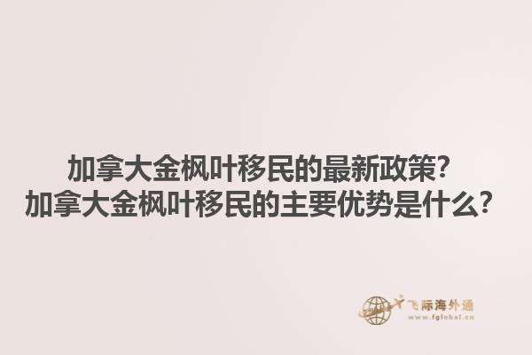 加拿大金楓葉移民的最新政策？加拿大金楓葉移民的主要優(yōu)勢是什么？1.jpg