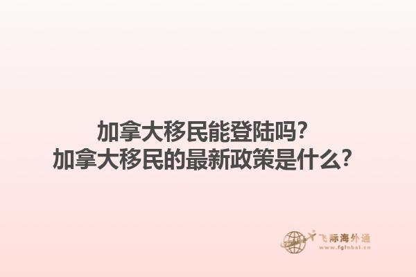 加拿大移民能登陸嗎？加拿大移民的最新政策是什么？1.jpg