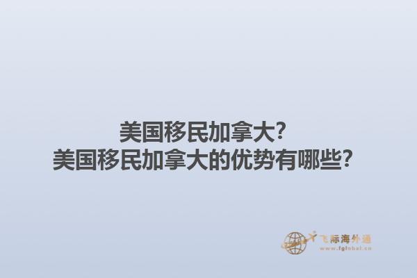 美國移民加拿大？美國移民加拿大的優(yōu)勢有哪些？1.jpg