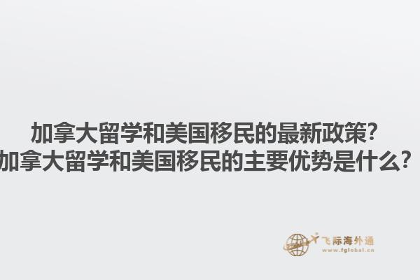 加拿大留學(xué)和美國移民的最新政策？加拿大留學(xué)和美國移民的主要優(yōu)勢是什么？1.jpg