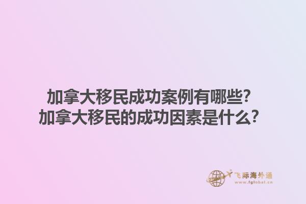 加拿大移民成功案例有哪些？加拿大移民的成功因素是什么？1.jpg