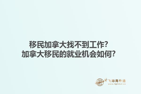 移民加拿大找不到工作？加拿大移民的就業(yè)機(jī)會(huì)如何？1.jpg