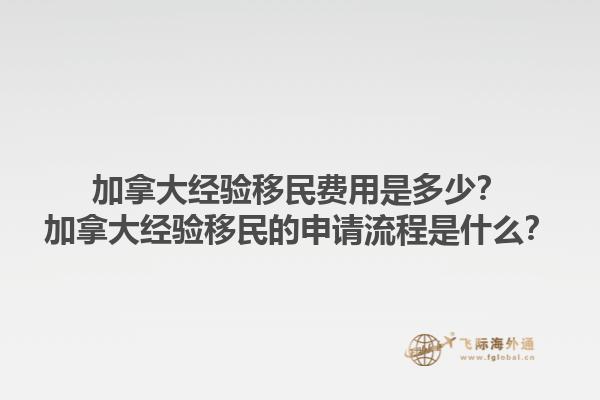 加拿大經(jīng)驗(yàn)移民費(fèi)用是多少？加拿大經(jīng)驗(yàn)移民的申請(qǐng)流程是什么？1.jpg