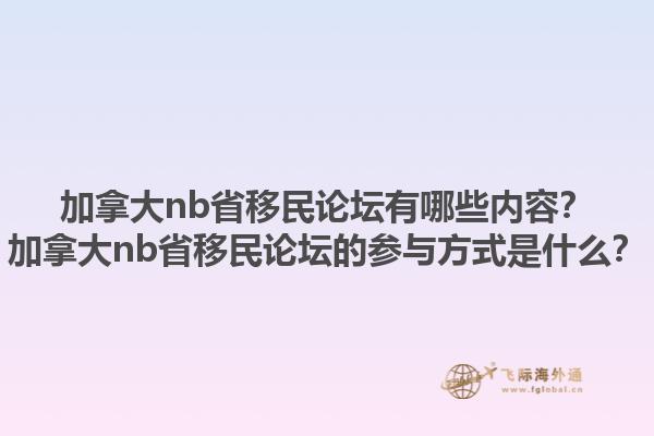 加拿大nb省移民論壇有哪些內(nèi)容？加拿大nb省移民論壇的參與方式是什么？1.jpg