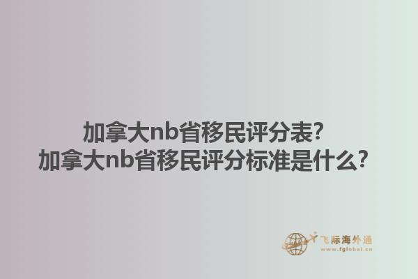 加拿大nb省移民評分表？加拿大nb省移民評分標準是什么？1.jpg