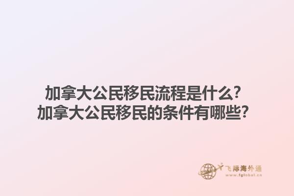 加拿大公民移民流程是什么？加拿大公民移民的條件有哪些？1.jpg