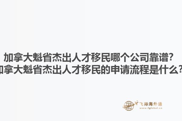 加拿大魁省杰出人才移民哪個(gè)公司靠譜？加拿大魁省杰出人才移民的申請(qǐng)流程是什么？1.jpg