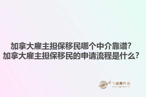 加拿大雇主擔(dān)保移民哪個(gè)中介靠譜？加拿大雇主擔(dān)保移民的申請(qǐng)流程是什么？1.jpg