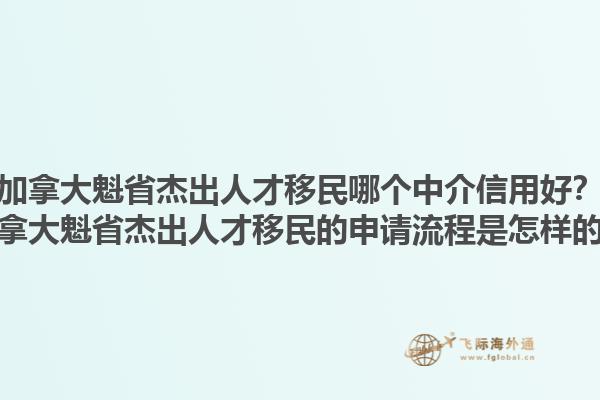 加拿大魁省杰出人才移民哪個中介信用好？加拿大魁省杰出人才移民的申請流程是怎樣的？1.jpg