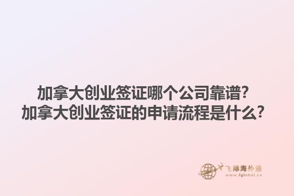 加拿大創(chuàng)業(yè)簽證哪個(gè)公司靠譜？加拿大創(chuàng)業(yè)簽證的申請(qǐng)流程是什么？1.jpg