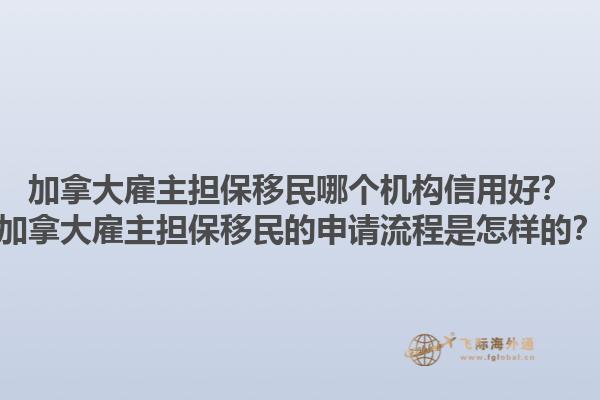 加拿大雇主擔(dān)保移民哪個(gè)機(jī)構(gòu)信用好？加拿大雇主擔(dān)保移民的申請(qǐng)流程是怎樣的？1.jpg