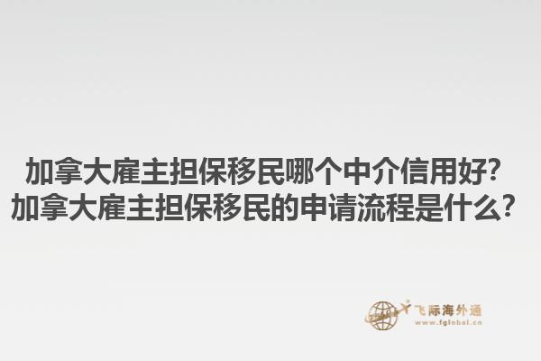 加拿大雇主擔(dān)保移民哪個中介信用好？加拿大雇主擔(dān)保移民的申請流程是什么？1.jpg