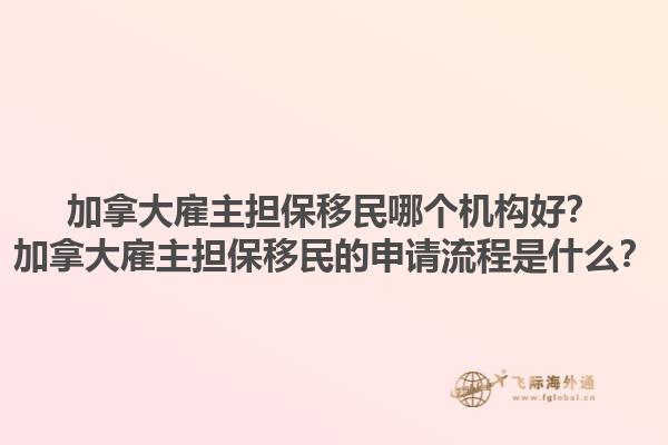 加拿大雇主擔保移民哪個機構好？加拿大雇主擔保移民的申請流程是什么？1.jpg