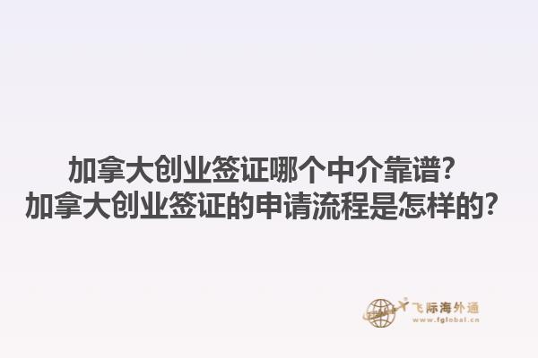 加拿大創(chuàng)業(yè)簽證哪個中介靠譜？加拿大創(chuàng)業(yè)簽證的申請流程是怎樣的？1.jpg