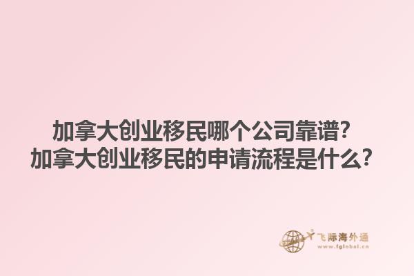 加拿大創(chuàng)業(yè)移民哪個(gè)公司靠譜？加拿大創(chuàng)業(yè)移民的申請(qǐng)流程是什么？1.jpg