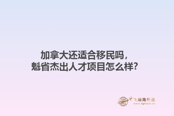 加拿大還適合移民嗎，魁省杰出人才項目怎么樣？