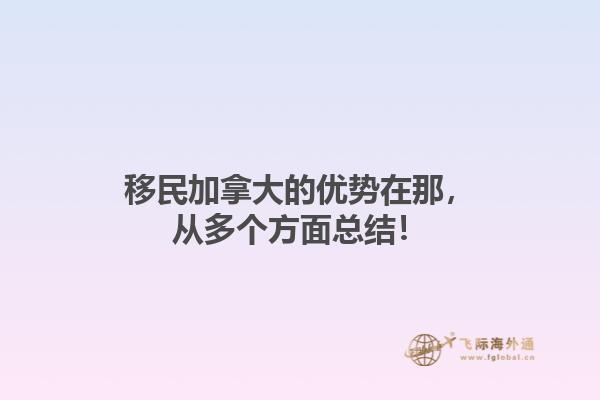 移民加拿大的優(yōu)勢在那，從多個方面總結(jié)！