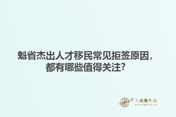 魁省杰出人才移民常見(jiàn)拒簽原因，都有哪些值得關(guān)注？