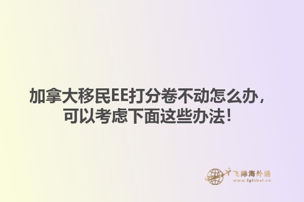 加拿大移民EE打分卷不動(dòng)怎么辦，可以考慮下面這些辦法！1.jpg