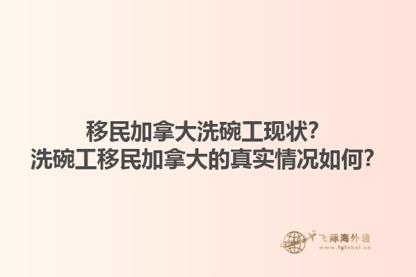 移民加拿大洗碗工現(xiàn)狀？洗碗工移民加拿大的真實情況如何？1.jpg