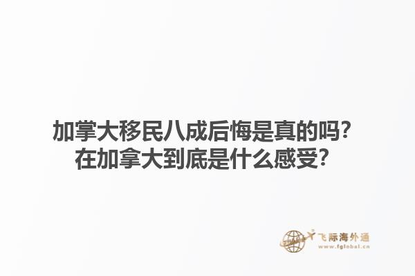 加掌大移民八成后悔是真的嗎？在加拿大到底是什么感受？1.jpg