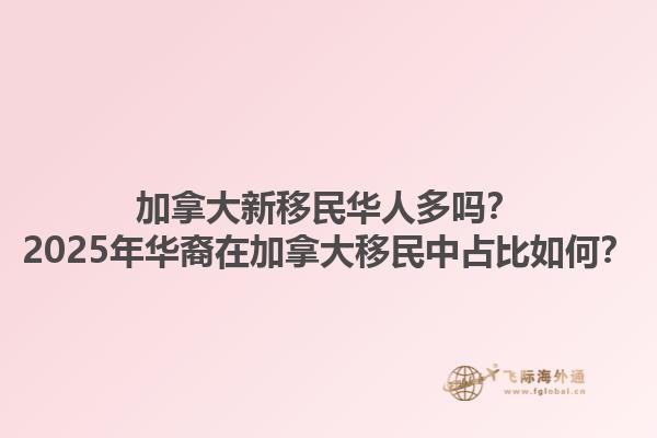 加拿大新移民華人多嗎？2025年華裔在加拿大移民中占比如何？1.jpg