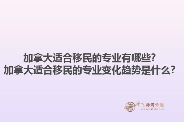 加拿大適合移民的專業(yè)有哪些？加拿大適合移民的專業(yè)變化趨勢是什么？1.jpg