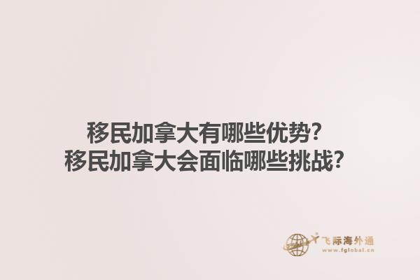 移民加拿大有哪些優(yōu)勢？移民加拿大會面臨哪些挑戰(zhàn)？1.jpg